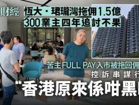 300业主控诉欠佣1.5亿！香港地产大行暴雷！